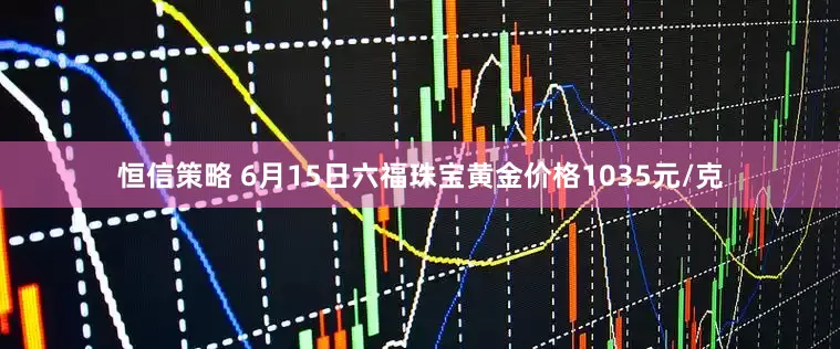 恒信策略 6月15日六福珠宝黄金价格1035元/克