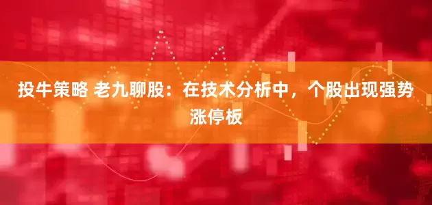 投牛策略 老九聊股：在技术分析中，个股出现强势涨停板