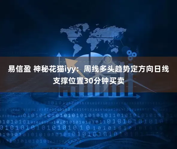 易信盈 神秘花猫iyy：周线多头趋势定方向日线支撑位置30分钟买卖