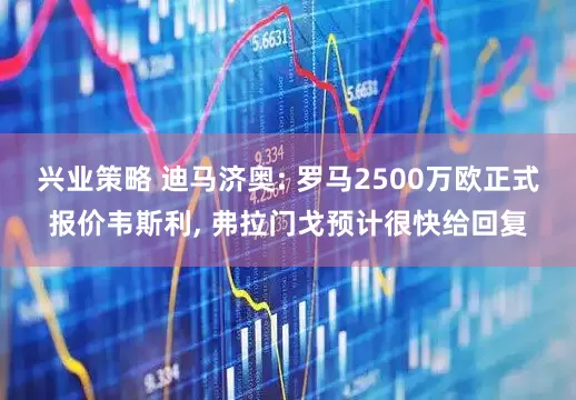 兴业策略 迪马济奥: 罗马2500万欧正式报价韦斯利, 弗拉门戈预计很快给回复