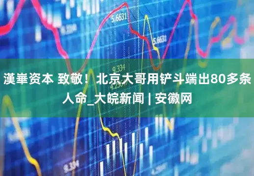 漢崋资本 致敬！北京大哥用铲斗端出80多条人命_大皖新闻 | 安徽网