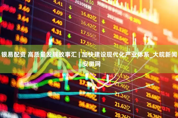 银易配资 高质量发展故事汇 | 加快建设现代化产业体系_大皖新闻 | 安徽网