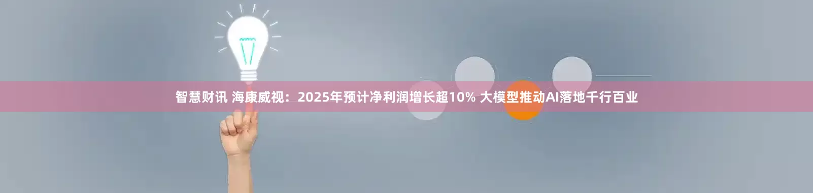 智慧财讯 海康威视：2025年预计净利润增长超10% 大模型推动AI落地千行百业