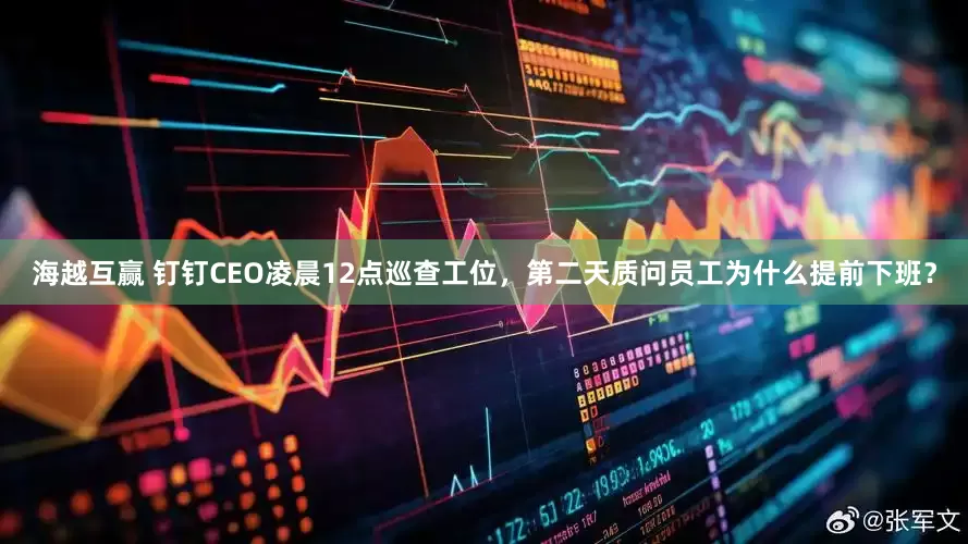 海越互赢 钉钉CEO凌晨12点巡查工位，第二天质问员工为什么提前下班？