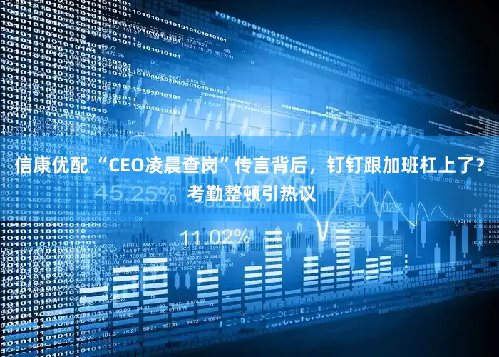 信康优配 “CEO凌晨查岗”传言背后，钉钉跟加班杠上了？ 考勤整顿引热议