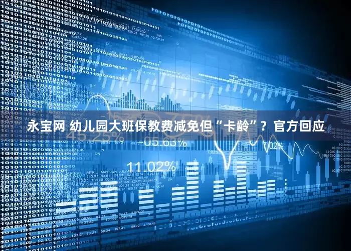 永宝网 幼儿园大班保教费减免但“卡龄”？官方回应