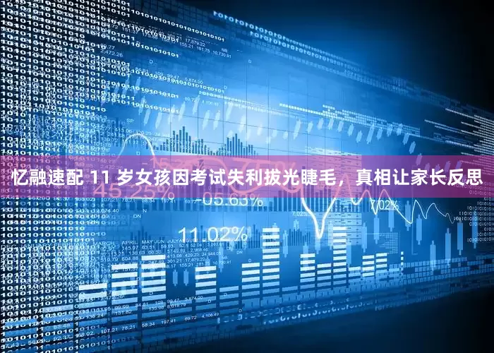 忆融速配 11 岁女孩因考试失利拔光睫毛，真相让家长反思