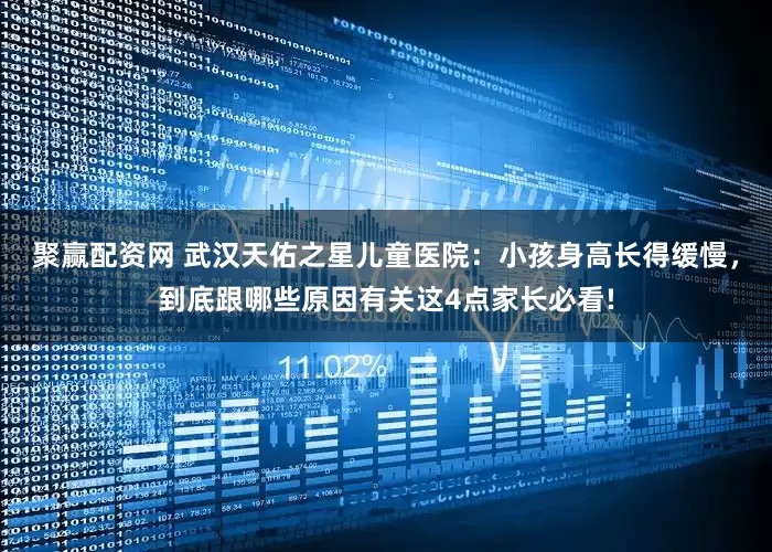 聚赢配资网 武汉天佑之星儿童医院：小孩身高长得缓慢，到底跟哪些原因有关这4点家长必看!